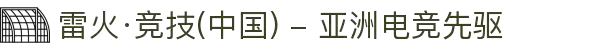 雷火·竞技(中国) - 亚洲电竞先驱